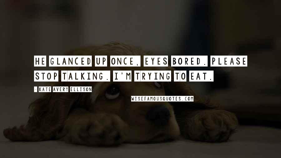 Kate Avery Ellison Quotes: He glanced up once, eyes bored. Please stop talking. I'm trying to eat.