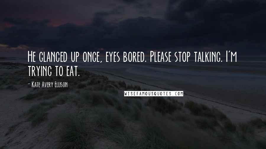 Kate Avery Ellison Quotes: He glanced up once, eyes bored. Please stop talking. I'm trying to eat.