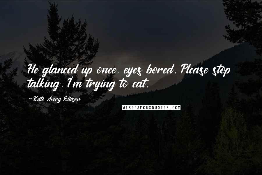 Kate Avery Ellison Quotes: He glanced up once, eyes bored. Please stop talking. I'm trying to eat.