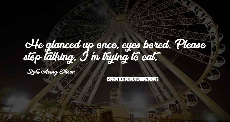 Kate Avery Ellison Quotes: He glanced up once, eyes bored. Please stop talking. I'm trying to eat.