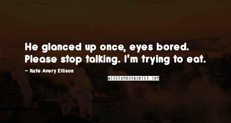 Kate Avery Ellison Quotes: He glanced up once, eyes bored. Please stop talking. I'm trying to eat.