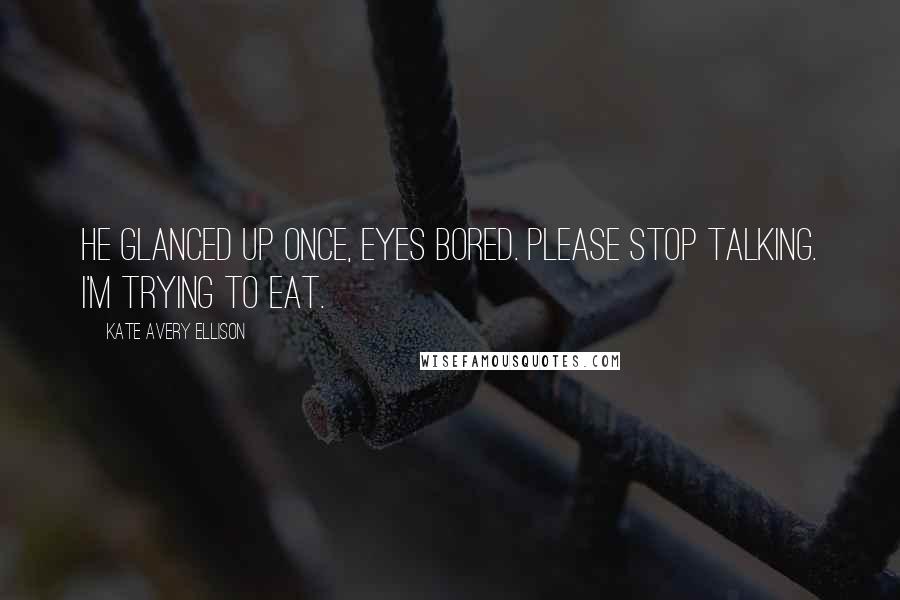 Kate Avery Ellison Quotes: He glanced up once, eyes bored. Please stop talking. I'm trying to eat.