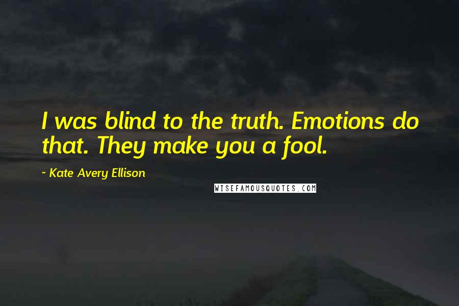 Kate Avery Ellison Quotes: I was blind to the truth. Emotions do that. They make you a fool.