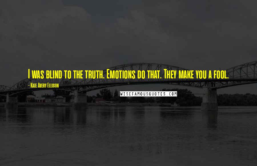 Kate Avery Ellison Quotes: I was blind to the truth. Emotions do that. They make you a fool.