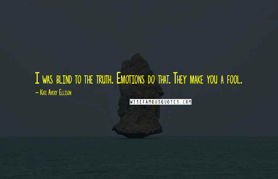 Kate Avery Ellison Quotes: I was blind to the truth. Emotions do that. They make you a fool.