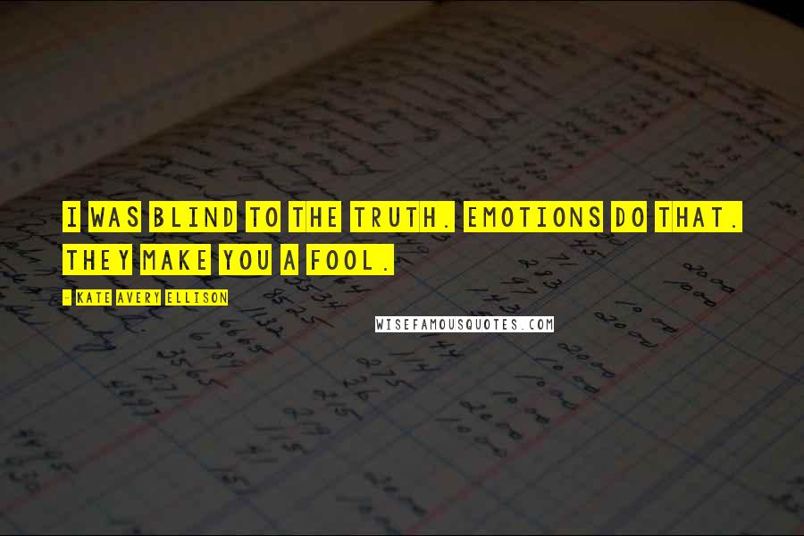 Kate Avery Ellison Quotes: I was blind to the truth. Emotions do that. They make you a fool.