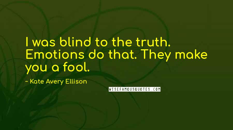 Kate Avery Ellison Quotes: I was blind to the truth. Emotions do that. They make you a fool.