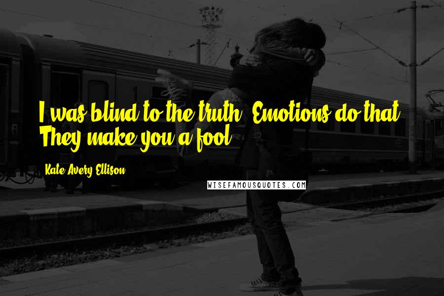 Kate Avery Ellison Quotes: I was blind to the truth. Emotions do that. They make you a fool.