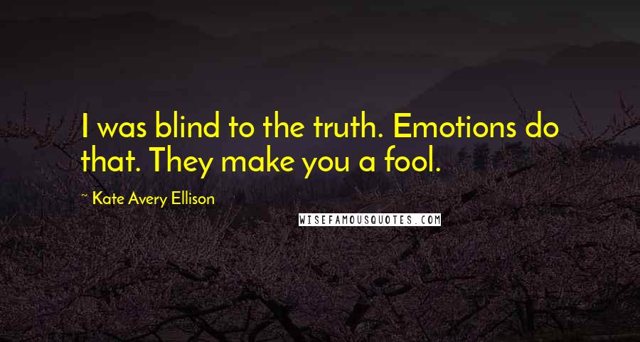 Kate Avery Ellison Quotes: I was blind to the truth. Emotions do that. They make you a fool.