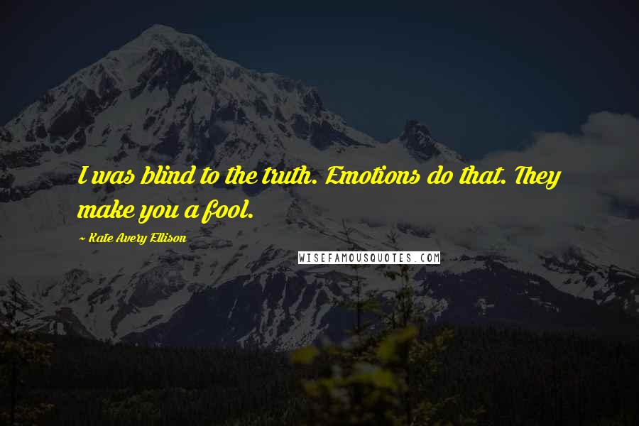 Kate Avery Ellison Quotes: I was blind to the truth. Emotions do that. They make you a fool.