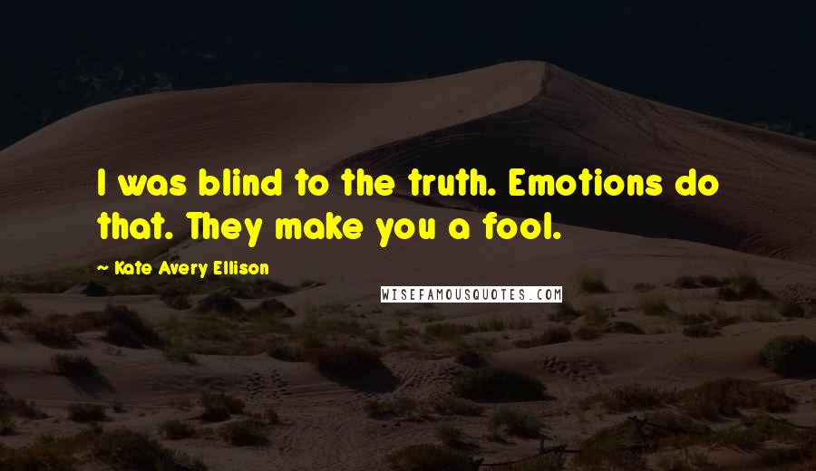 Kate Avery Ellison Quotes: I was blind to the truth. Emotions do that. They make you a fool.