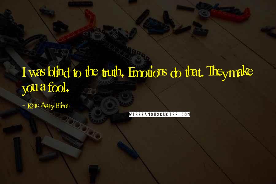 Kate Avery Ellison Quotes: I was blind to the truth. Emotions do that. They make you a fool.