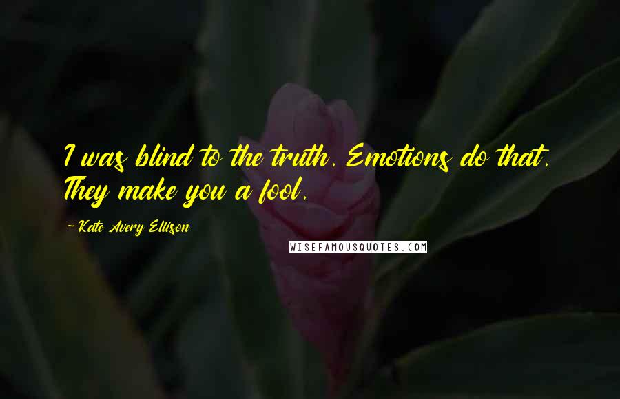 Kate Avery Ellison Quotes: I was blind to the truth. Emotions do that. They make you a fool.