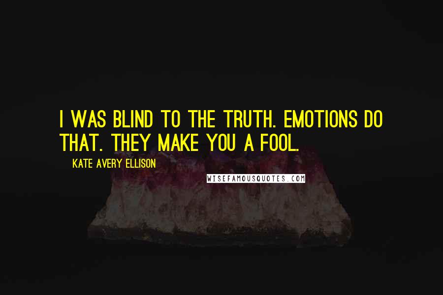 Kate Avery Ellison Quotes: I was blind to the truth. Emotions do that. They make you a fool.
