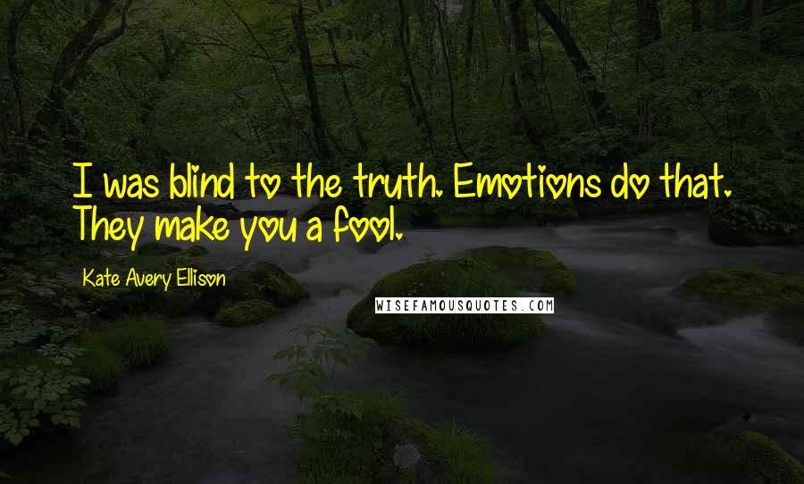 Kate Avery Ellison Quotes: I was blind to the truth. Emotions do that. They make you a fool.