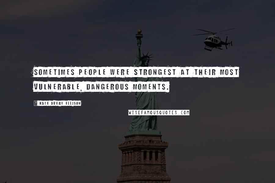 Kate Avery Ellison Quotes: Sometimes people were strongest at their most vulnerable, dangerous moments.