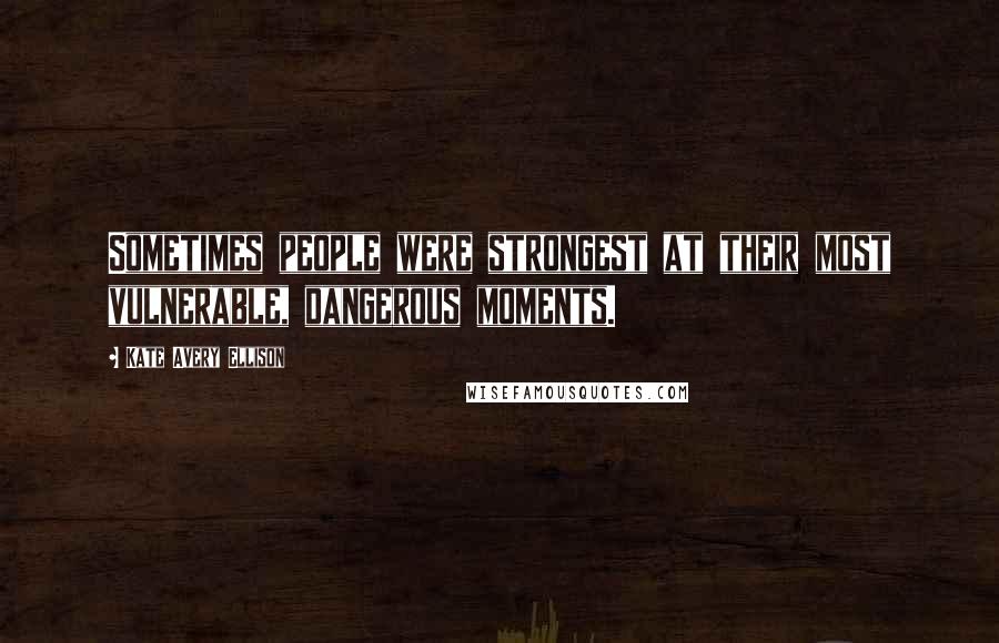 Kate Avery Ellison Quotes: Sometimes people were strongest at their most vulnerable, dangerous moments.