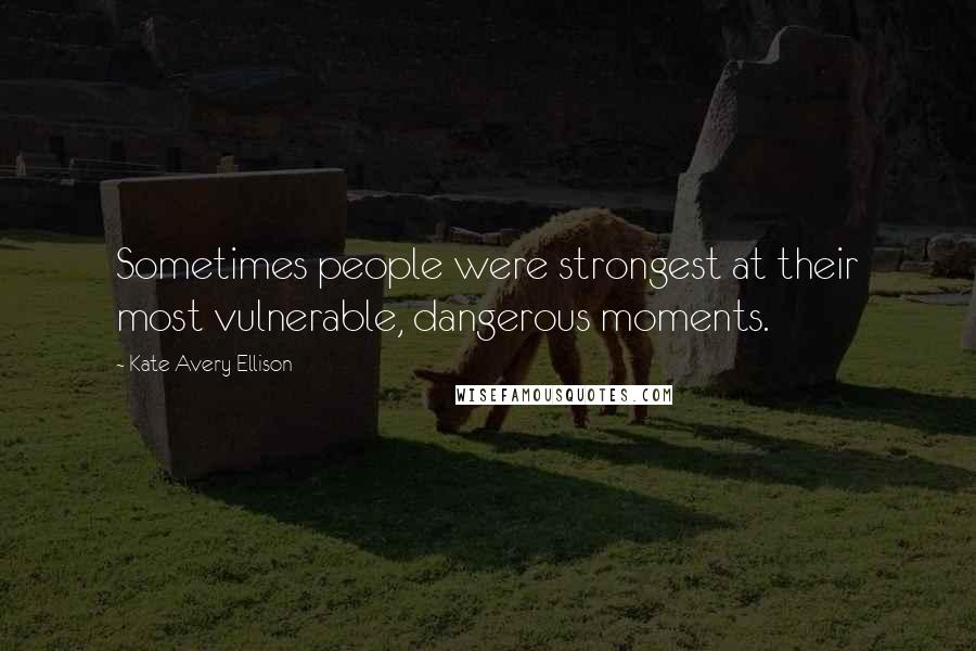 Kate Avery Ellison Quotes: Sometimes people were strongest at their most vulnerable, dangerous moments.