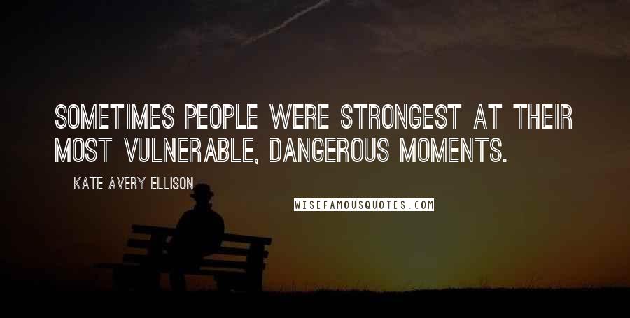 Kate Avery Ellison Quotes: Sometimes people were strongest at their most vulnerable, dangerous moments.