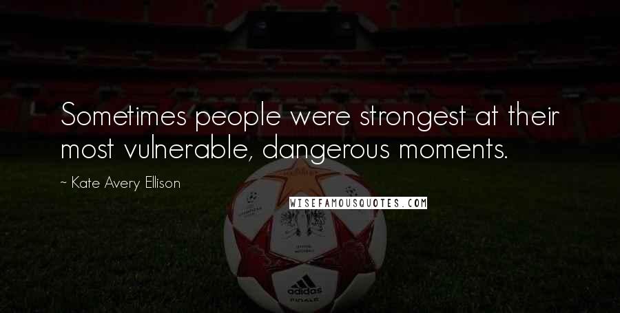 Kate Avery Ellison Quotes: Sometimes people were strongest at their most vulnerable, dangerous moments.