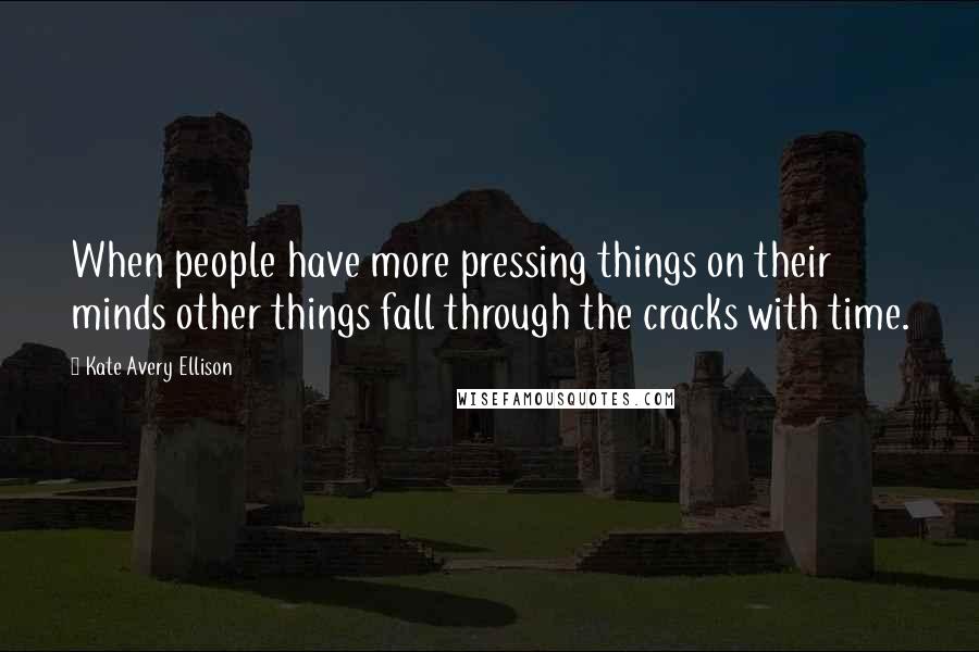 Kate Avery Ellison Quotes: When people have more pressing things on their minds other things fall through the cracks with time.