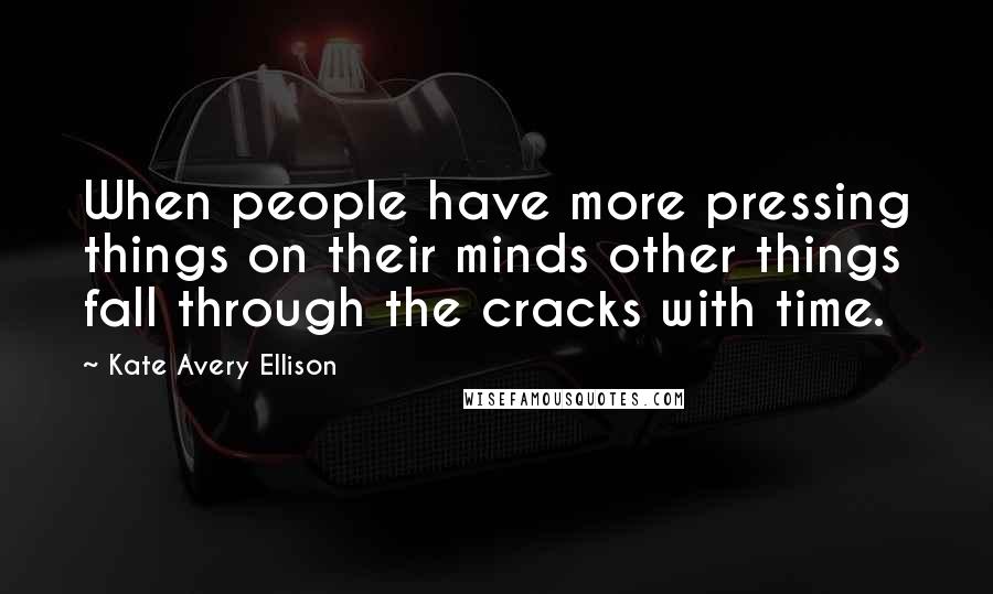 Kate Avery Ellison Quotes: When people have more pressing things on their minds other things fall through the cracks with time.