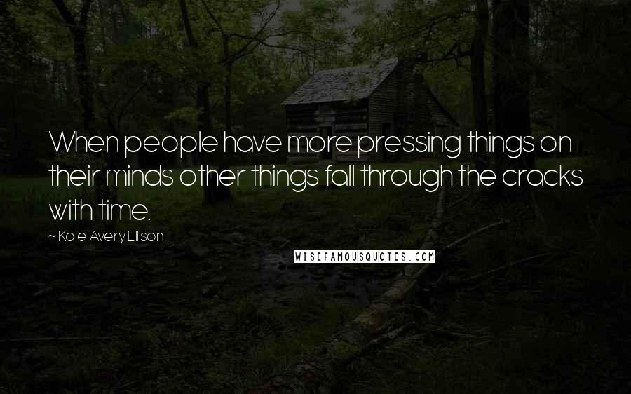 Kate Avery Ellison Quotes: When people have more pressing things on their minds other things fall through the cracks with time.