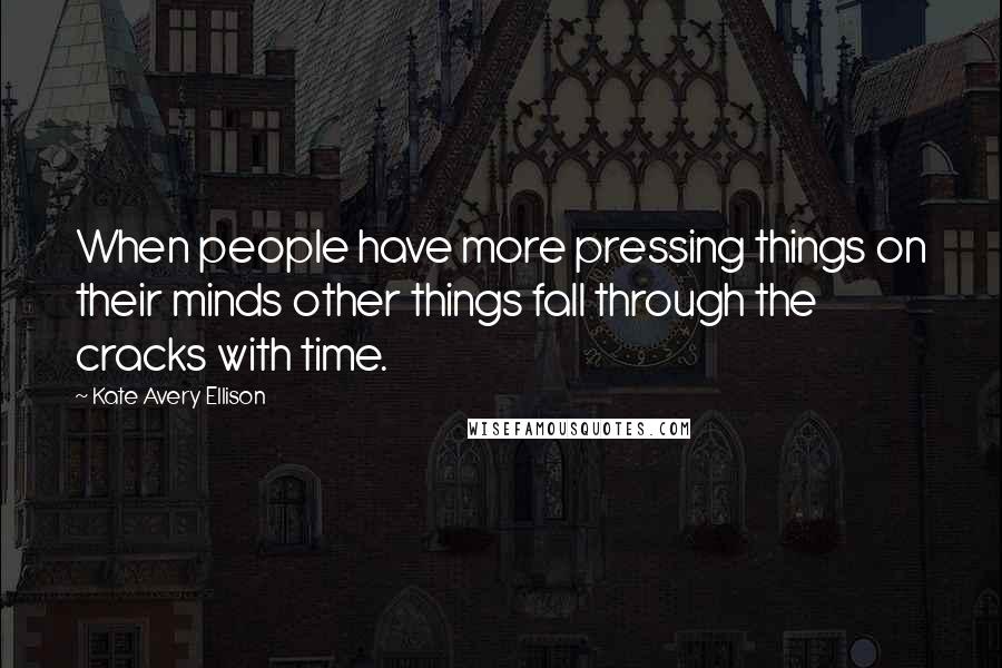 Kate Avery Ellison Quotes: When people have more pressing things on their minds other things fall through the cracks with time.