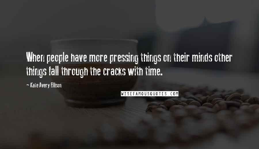 Kate Avery Ellison Quotes: When people have more pressing things on their minds other things fall through the cracks with time.