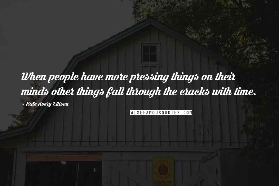 Kate Avery Ellison Quotes: When people have more pressing things on their minds other things fall through the cracks with time.