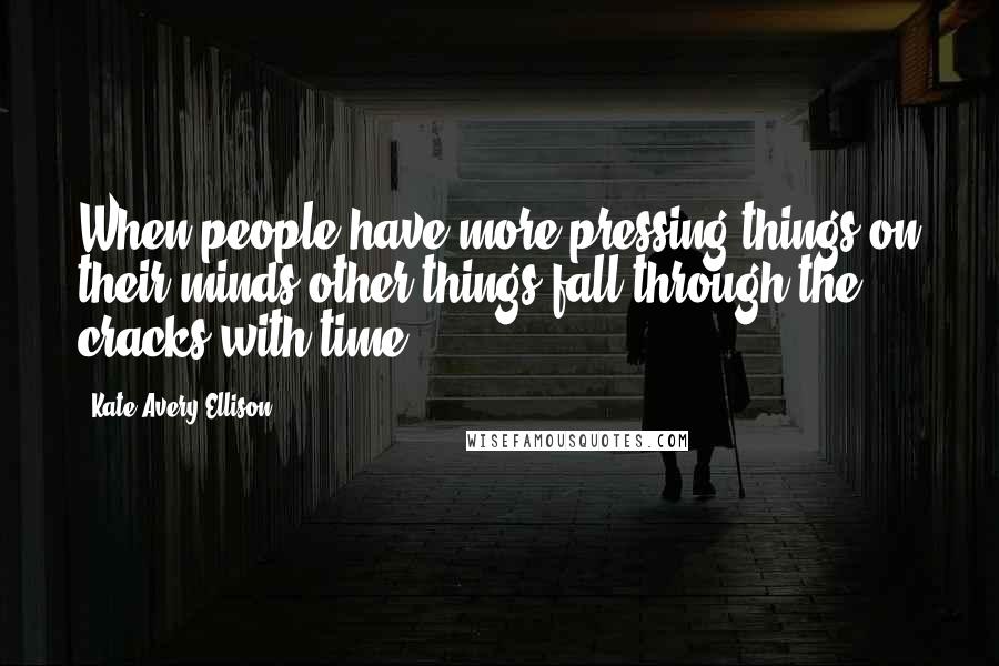 Kate Avery Ellison Quotes: When people have more pressing things on their minds other things fall through the cracks with time.