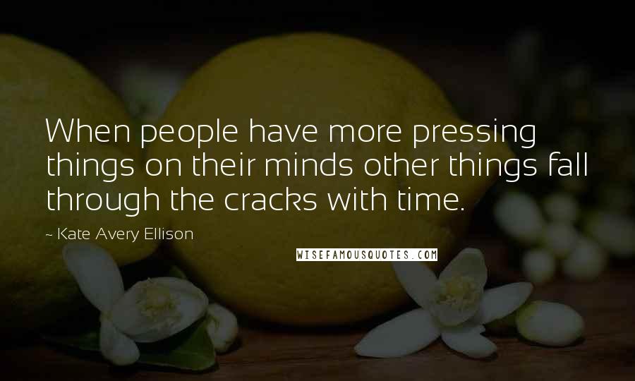 Kate Avery Ellison Quotes: When people have more pressing things on their minds other things fall through the cracks with time.