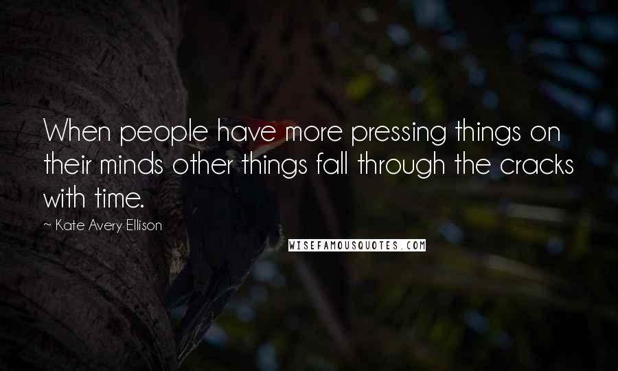 Kate Avery Ellison Quotes: When people have more pressing things on their minds other things fall through the cracks with time.