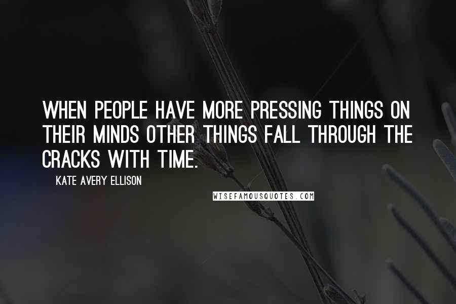 Kate Avery Ellison Quotes: When people have more pressing things on their minds other things fall through the cracks with time.