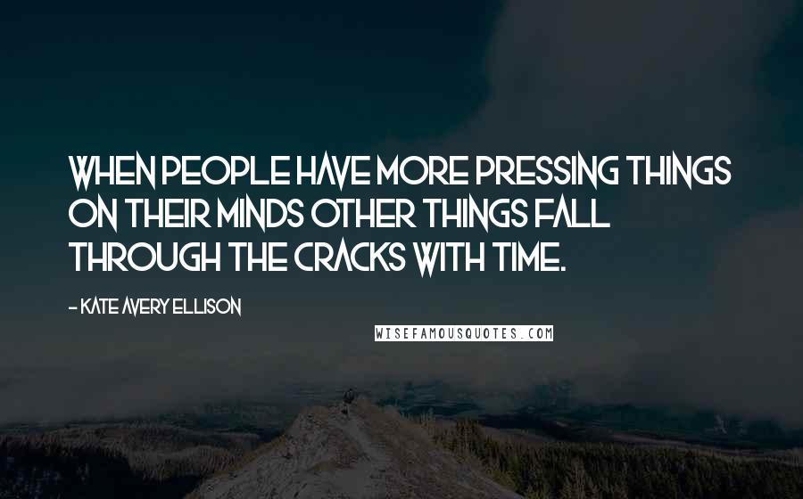Kate Avery Ellison Quotes: When people have more pressing things on their minds other things fall through the cracks with time.