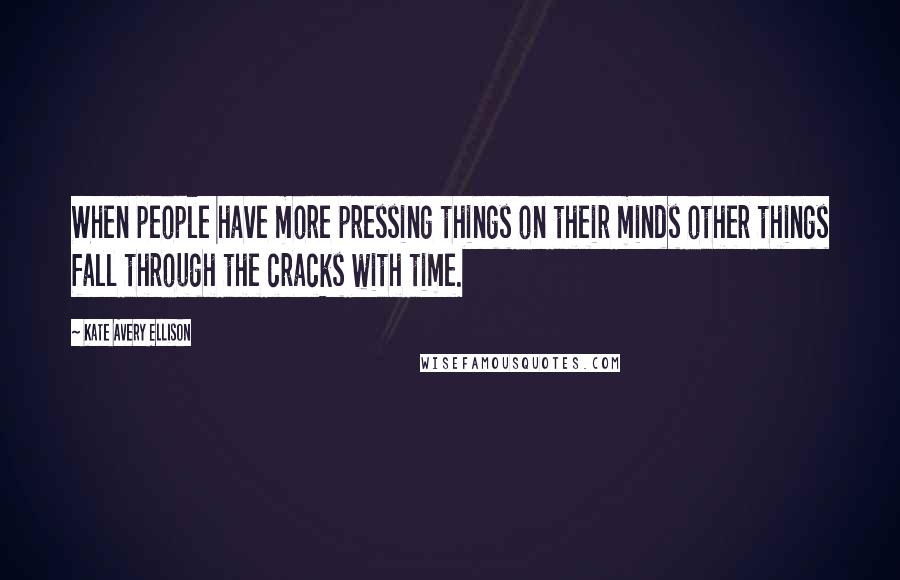 Kate Avery Ellison Quotes: When people have more pressing things on their minds other things fall through the cracks with time.