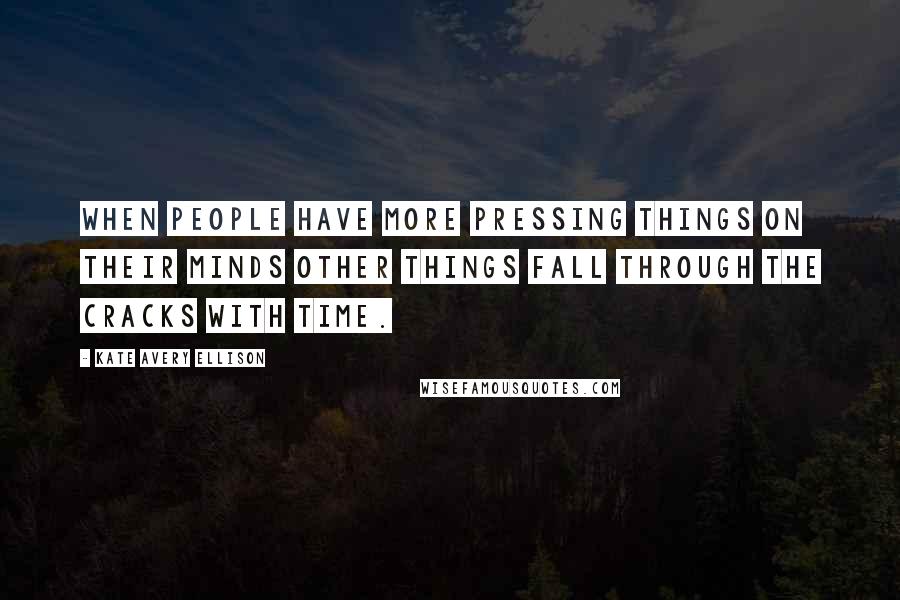 Kate Avery Ellison Quotes: When people have more pressing things on their minds other things fall through the cracks with time.