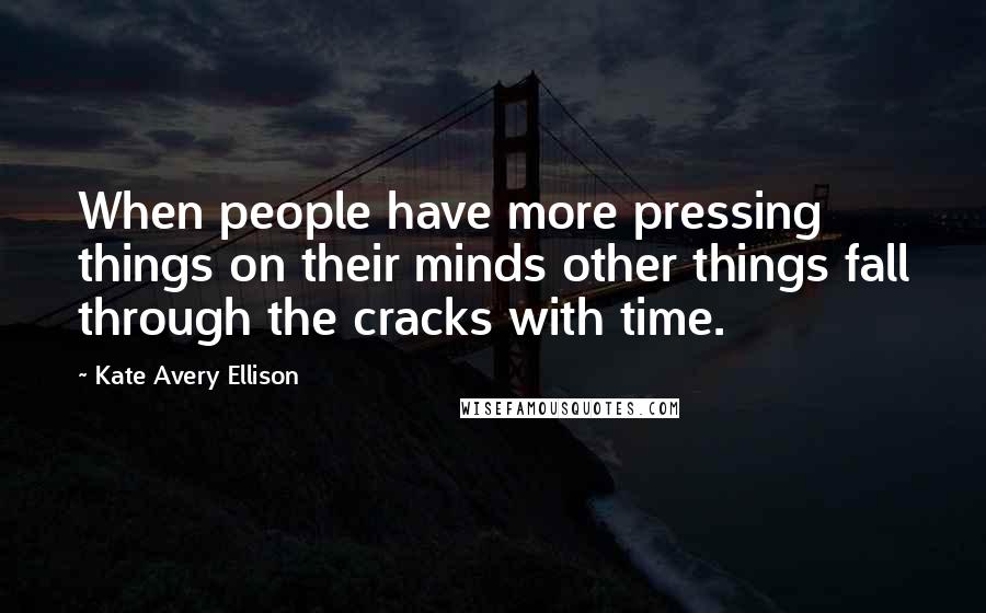 Kate Avery Ellison Quotes: When people have more pressing things on their minds other things fall through the cracks with time.