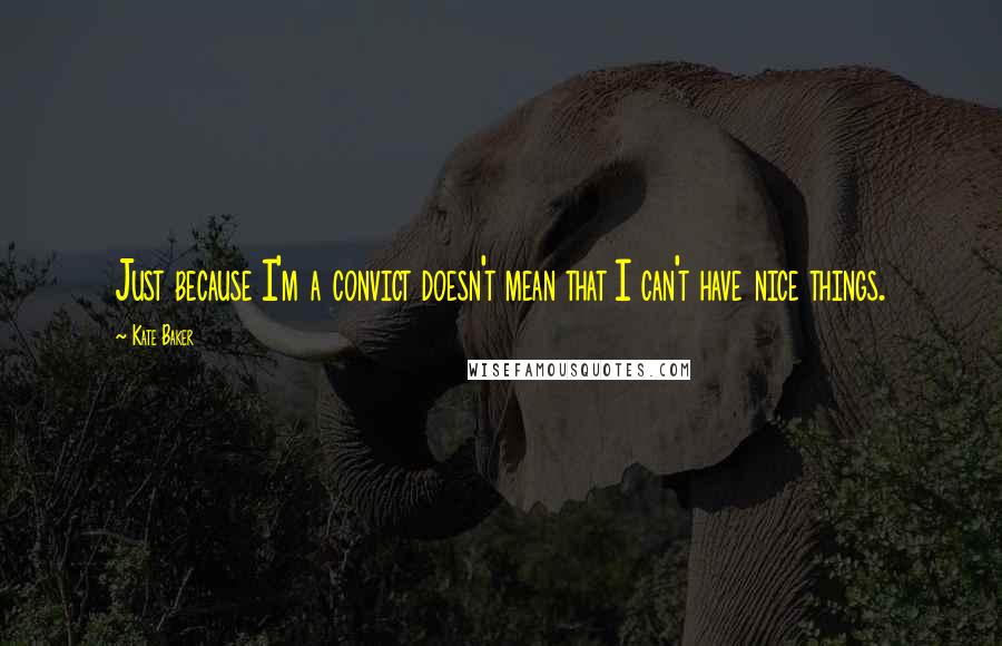 Kate Baker Quotes: Just because I'm a convict doesn't mean that I can't have nice things.