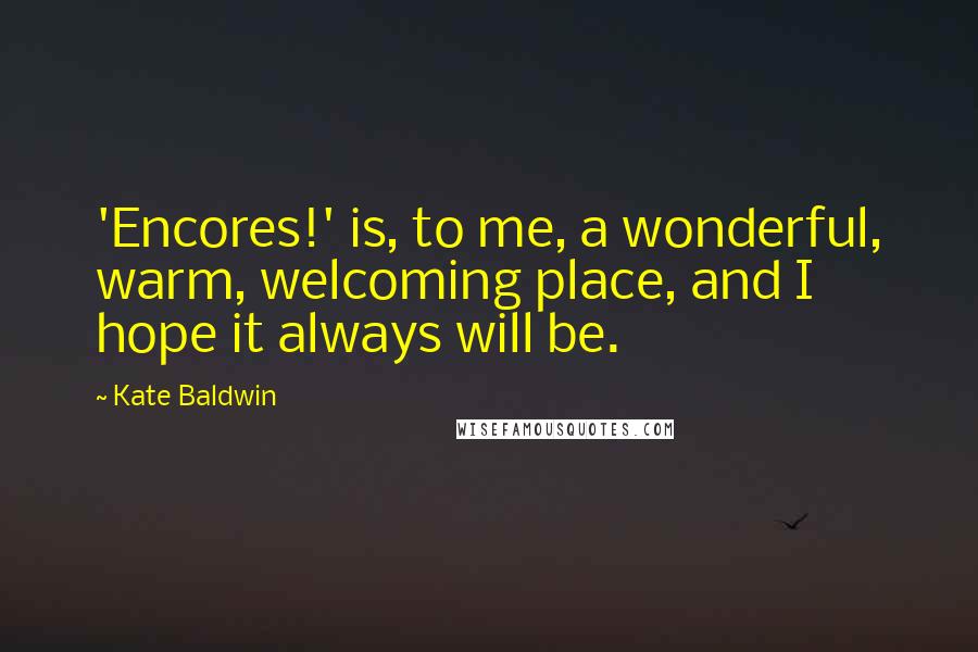 Kate Baldwin Quotes: 'Encores!' is, to me, a wonderful, warm, welcoming place, and I hope it always will be.