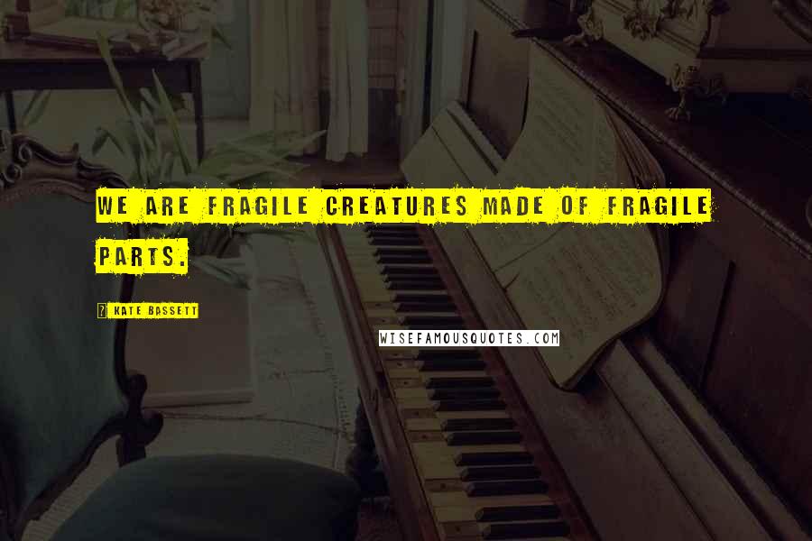 Kate Bassett Quotes: We are fragile creatures made of fragile parts.