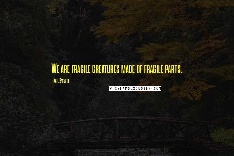 Kate Bassett Quotes: We are fragile creatures made of fragile parts.