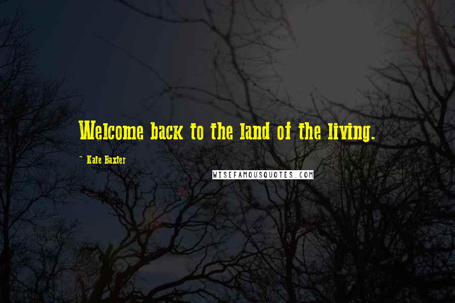 Kate Baxter Quotes: Welcome back to the land of the living.