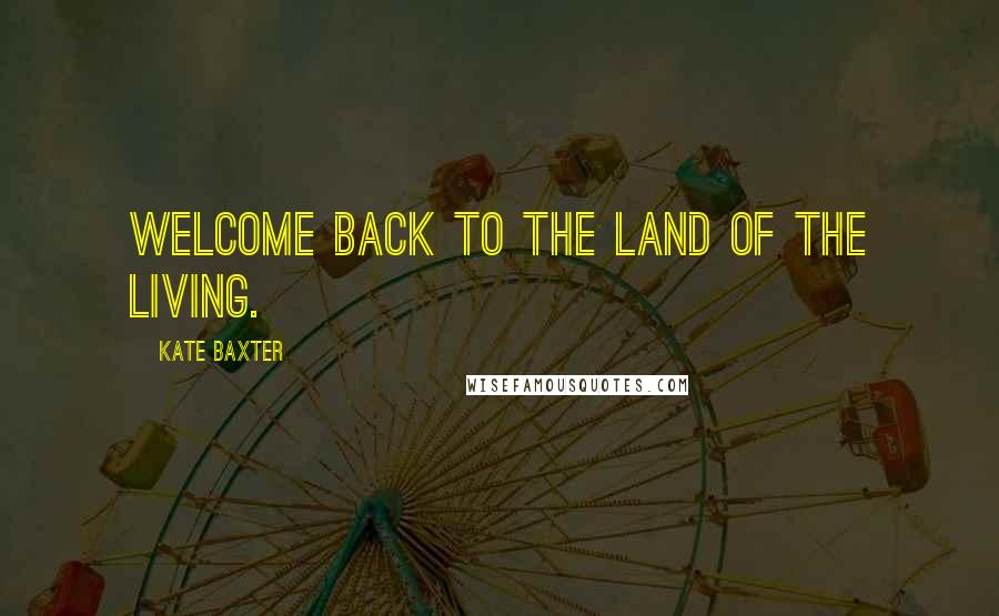 Kate Baxter Quotes: Welcome back to the land of the living.