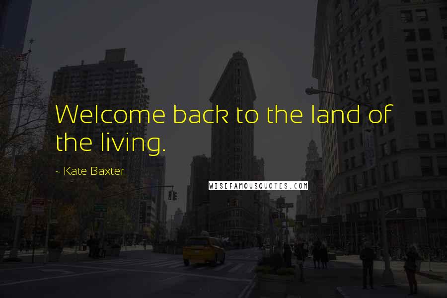 Kate Baxter Quotes: Welcome back to the land of the living.