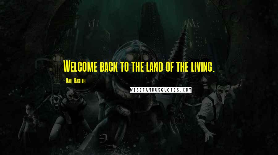 Kate Baxter Quotes: Welcome back to the land of the living.