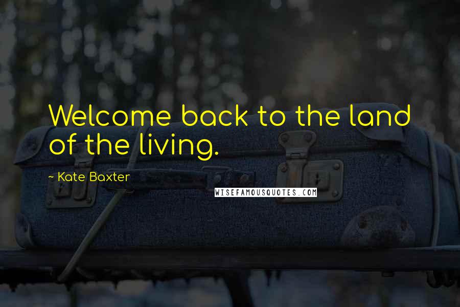 Kate Baxter Quotes: Welcome back to the land of the living.