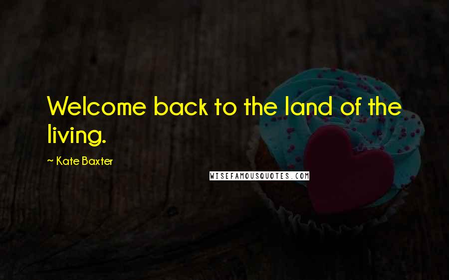 Kate Baxter Quotes: Welcome back to the land of the living.