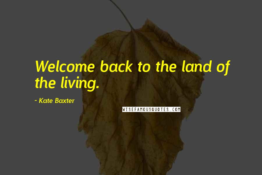 Kate Baxter Quotes: Welcome back to the land of the living.