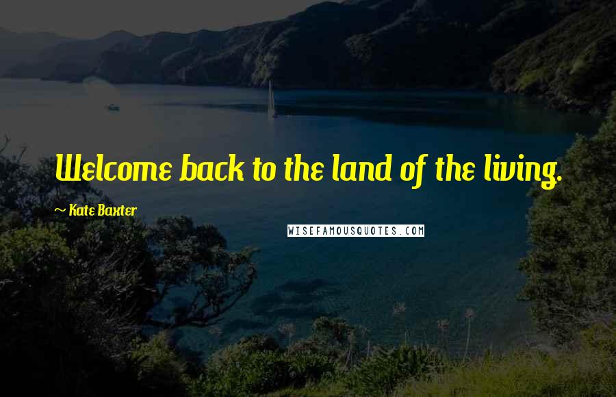 Kate Baxter Quotes: Welcome back to the land of the living.
